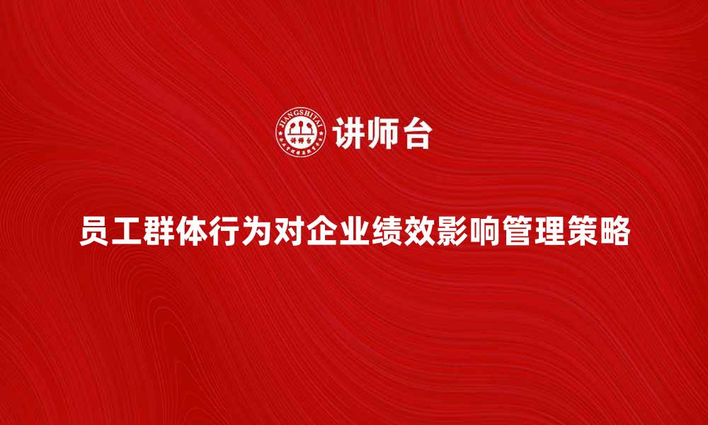 文章员工群体行为对企业绩效的影响与管理策略的缩略图
