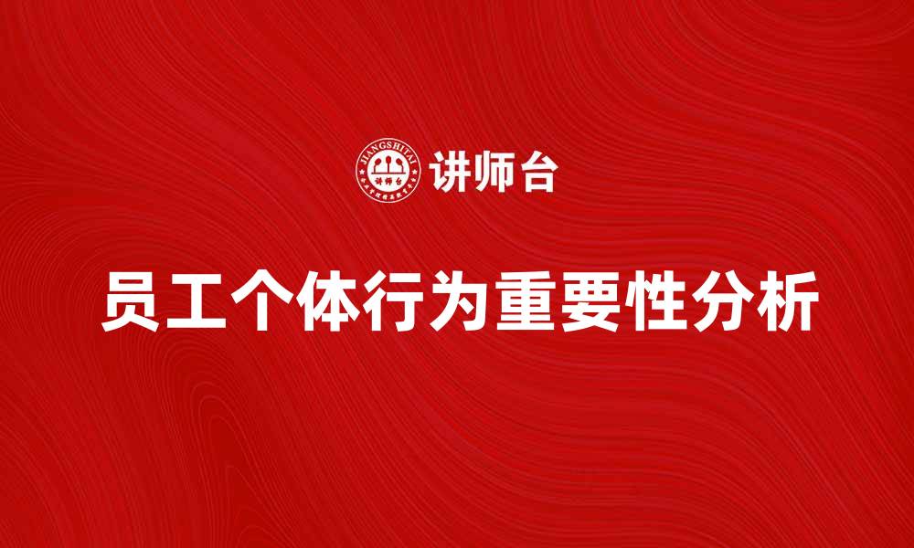 文章提升企业效益的关键：员工个体行为的重要性分析的缩略图