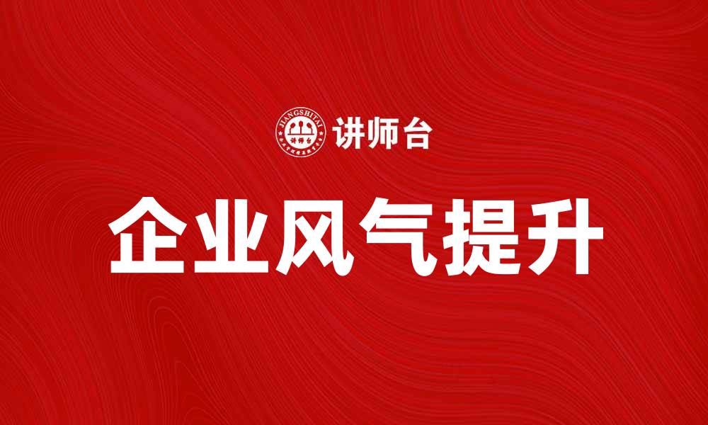 文章提升企业风气，打造积极向上的团队文化的缩略图