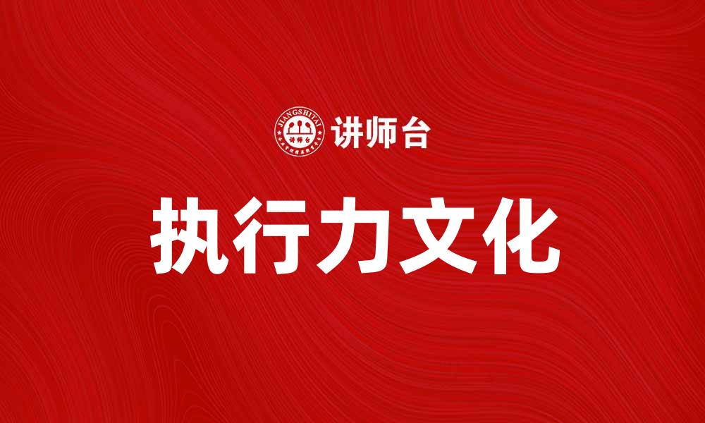 文章提升企业执行力文化，助力团队高效协作的缩略图