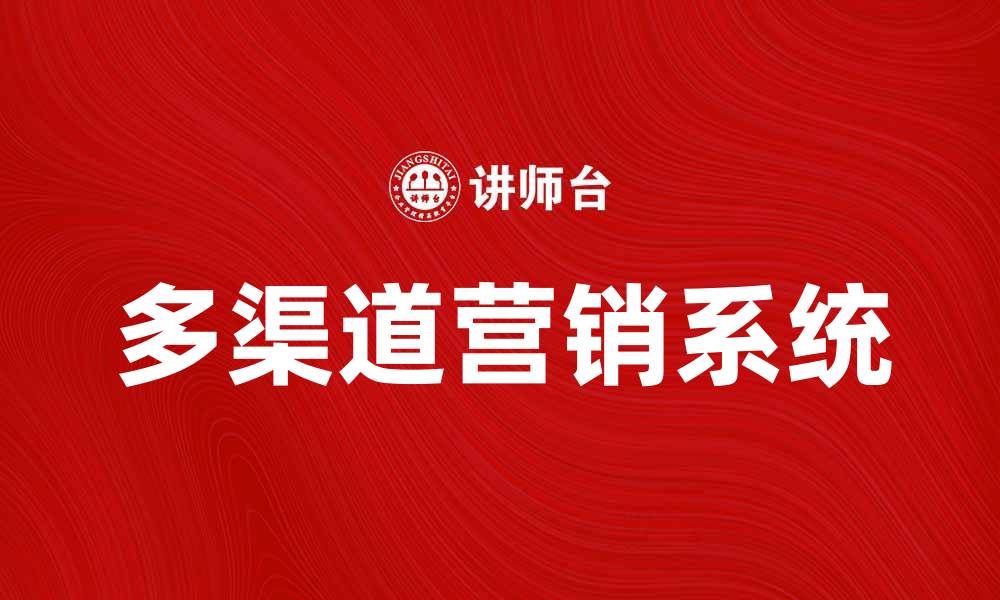 文章多渠道系统助力企业实现智能营销新模式的缩略图