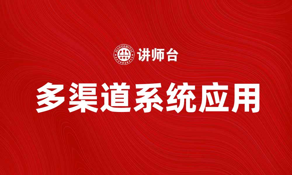 文章提升企业效率的多渠道系统应用解析的缩略图