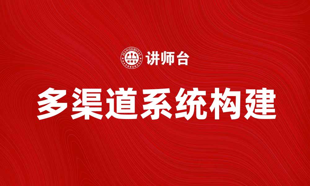 文章如何构建高效的多渠道系统提升企业竞争力的缩略图