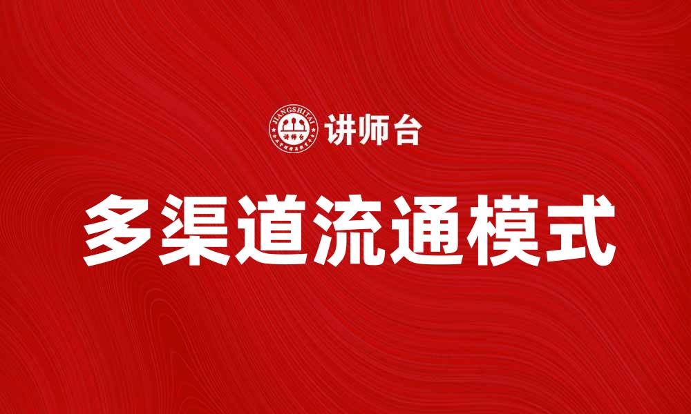 文章多渠道流通助力企业提升销售业绩与市场竞争力的缩略图