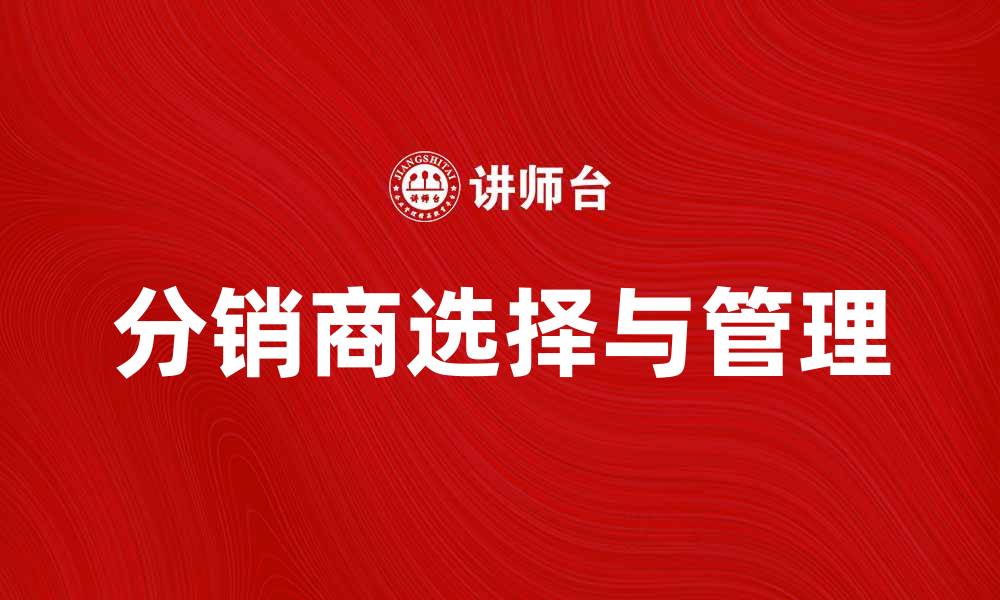 文章如何有效进行分销商选择提升销售业绩的缩略图
