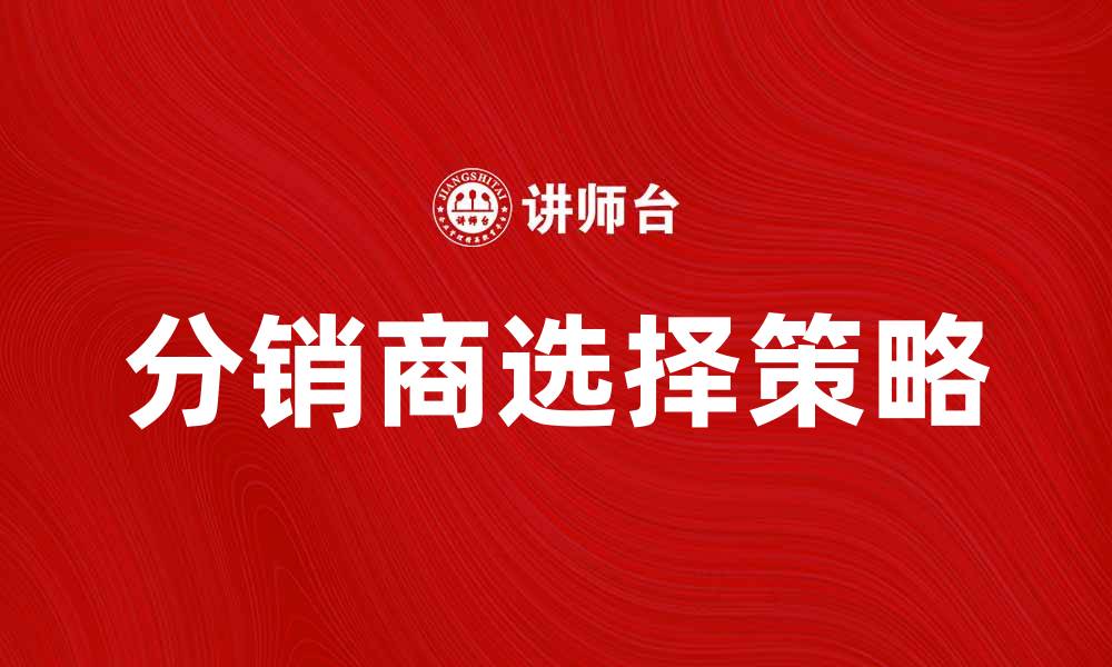 文章分销商选择的关键因素与策略分析的缩略图