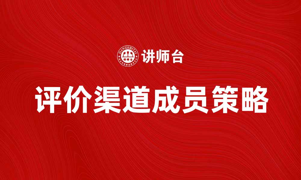 文章提升品牌影响力的评价渠道成员策略解析的缩略图