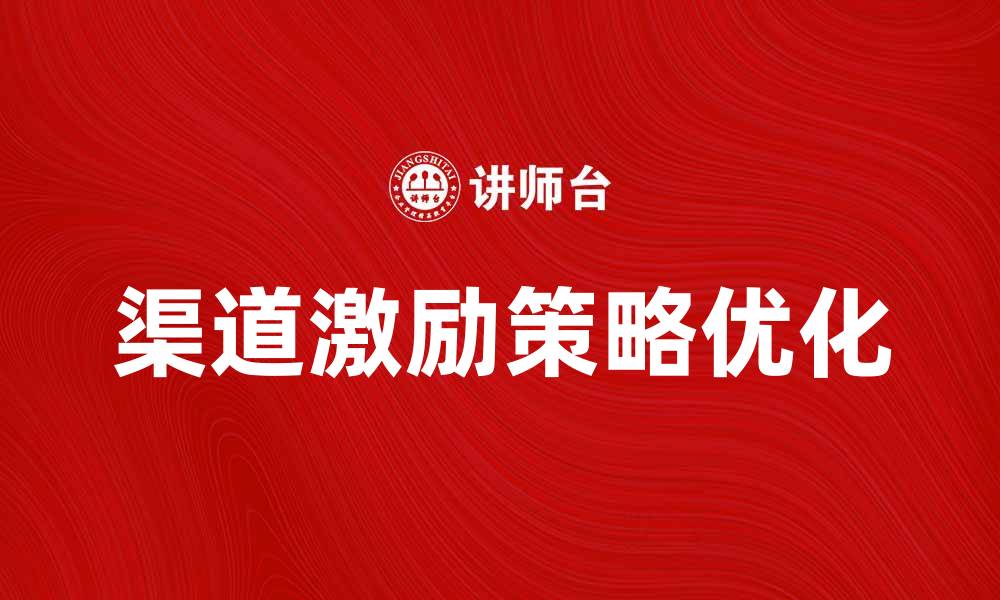文章优化渠道激励策略提升销售业绩的方法的缩略图