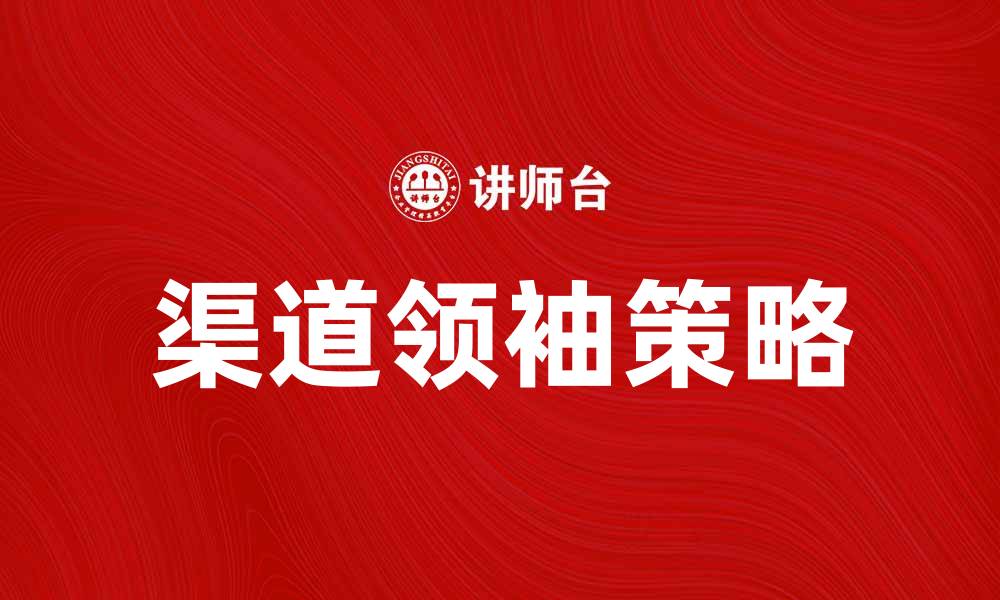 文章提升品牌影响力的渠道领袖策略分析的缩略图