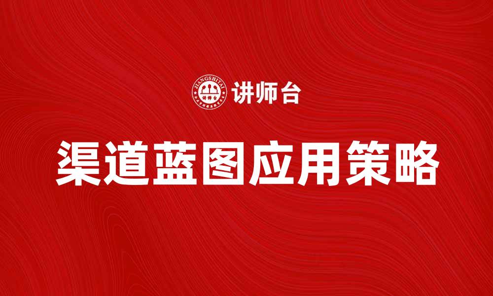 文章提升市场竞争力的渠道蓝图解析与应用策略的缩略图