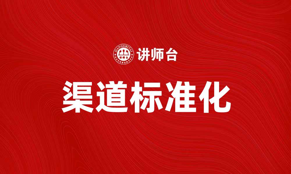 文章提升企业竞争力的渠道标准解析与应用的缩略图