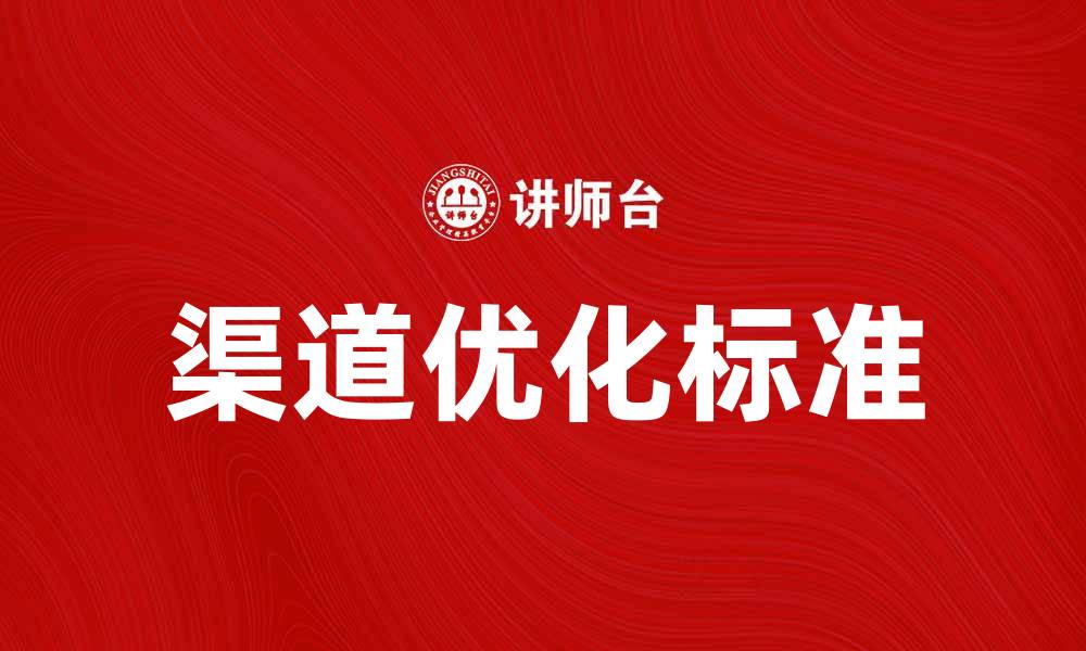 文章优化渠道标准提升销售业绩的有效策略的缩略图