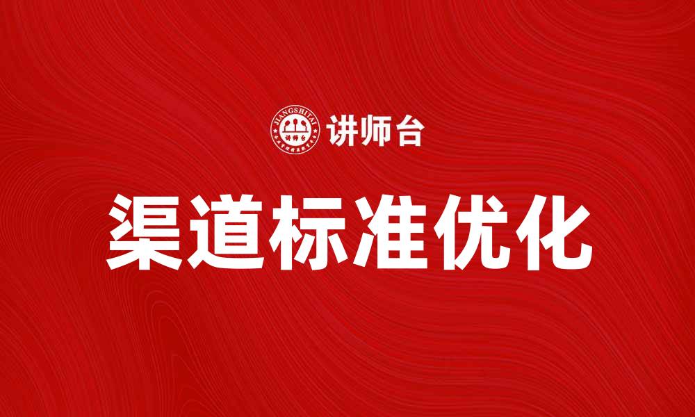 文章优化渠道标准提升市场竞争力的有效策略的缩略图