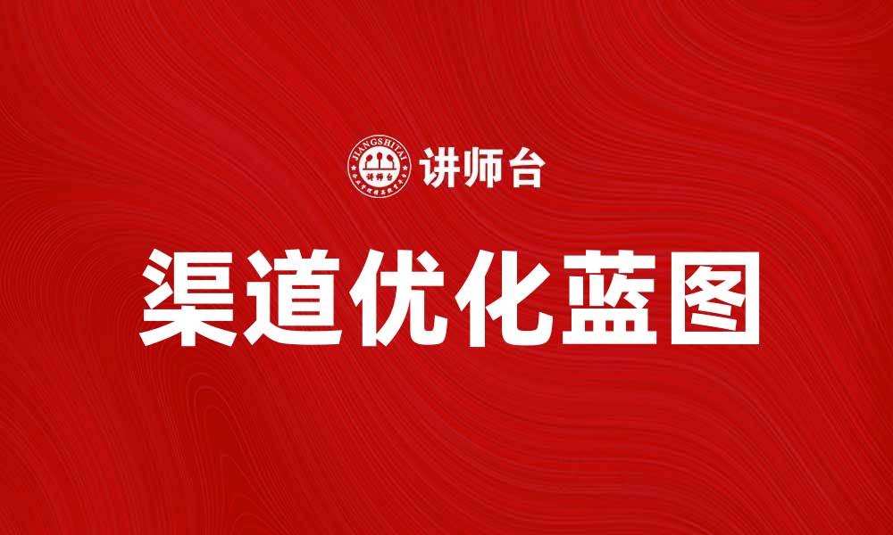 文章优化渠道蓝图，提升营销效果的关键策略解读的缩略图