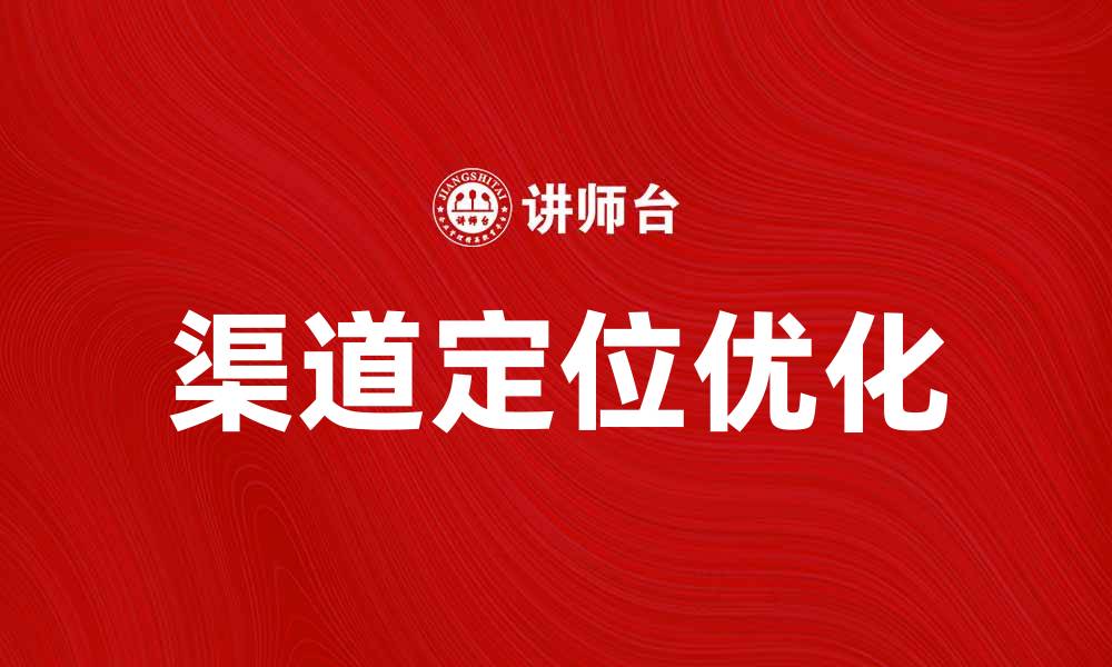 文章优化渠道定位，提升品牌市场竞争力的方法解析的缩略图
