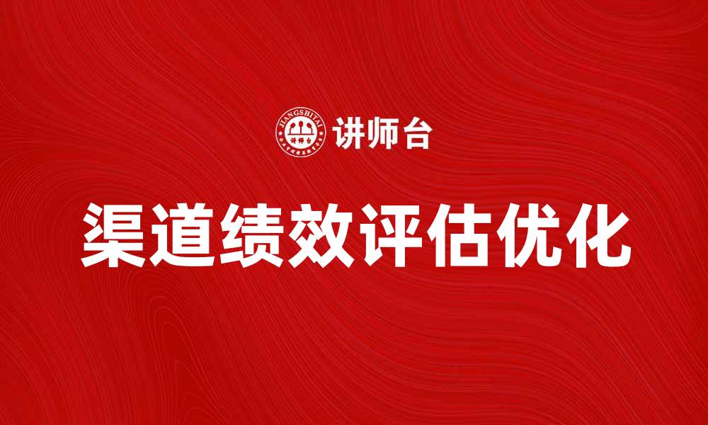 文章优化渠道绩效评估，提高营销效果的秘诀的缩略图