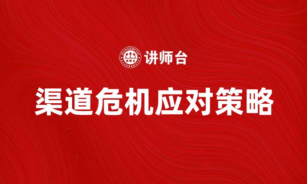 文章渠道危机对企业发展的影响与应对策略分析的缩略图
