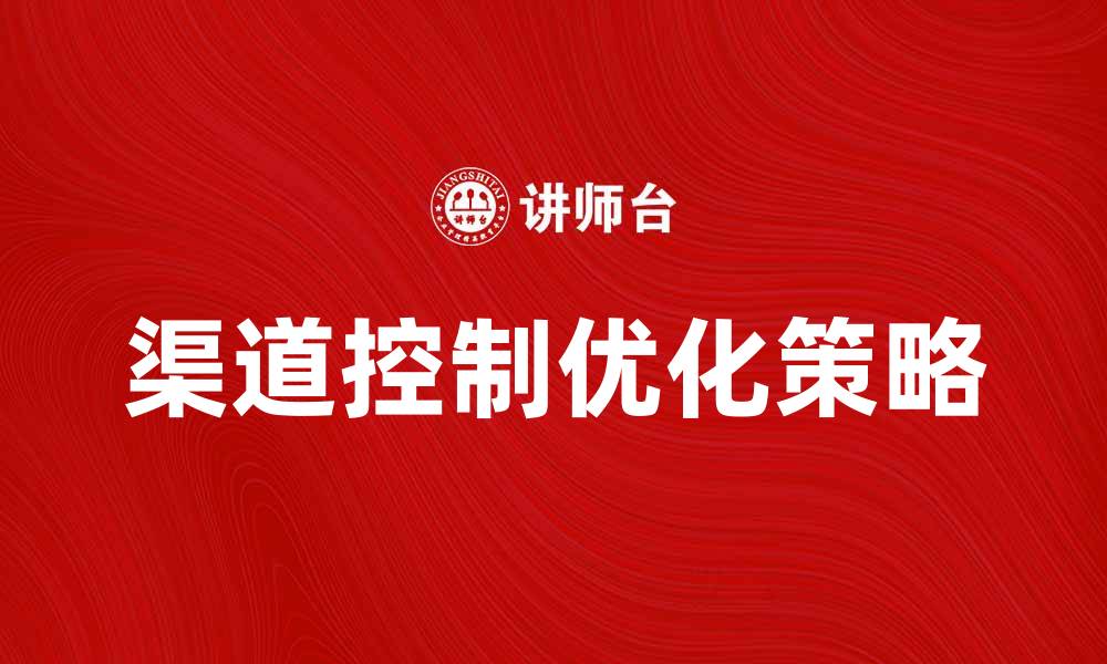 文章优化渠道控制提升销售业绩的有效策略的缩略图