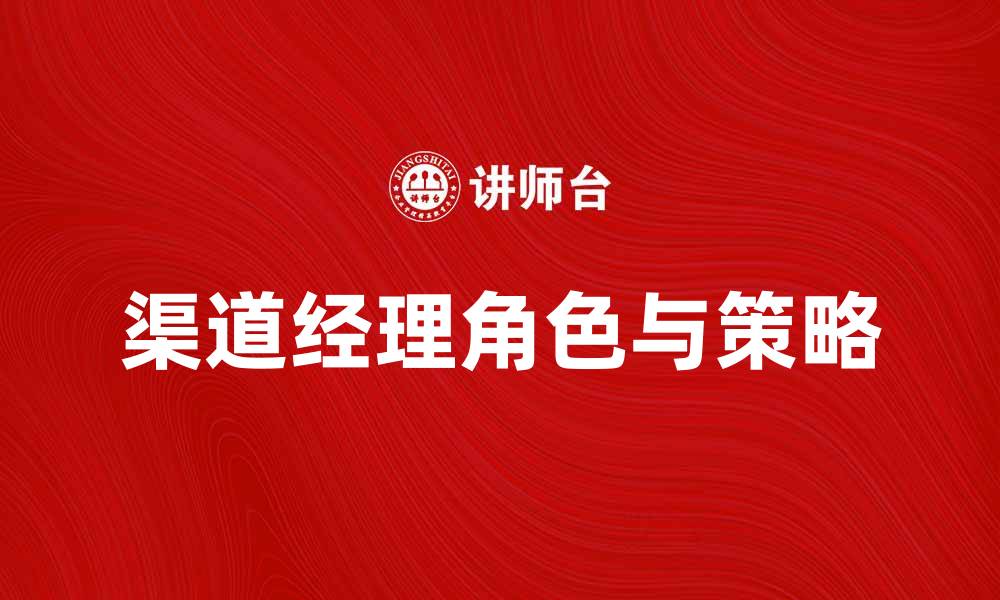 文章渠道经理：提升销售业绩的关键角色与策略的缩略图