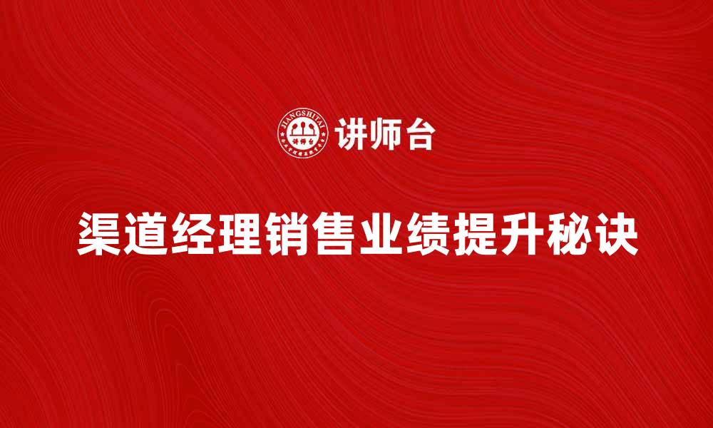 文章提升销售业绩，渠道经理的成功秘诀分享的缩略图