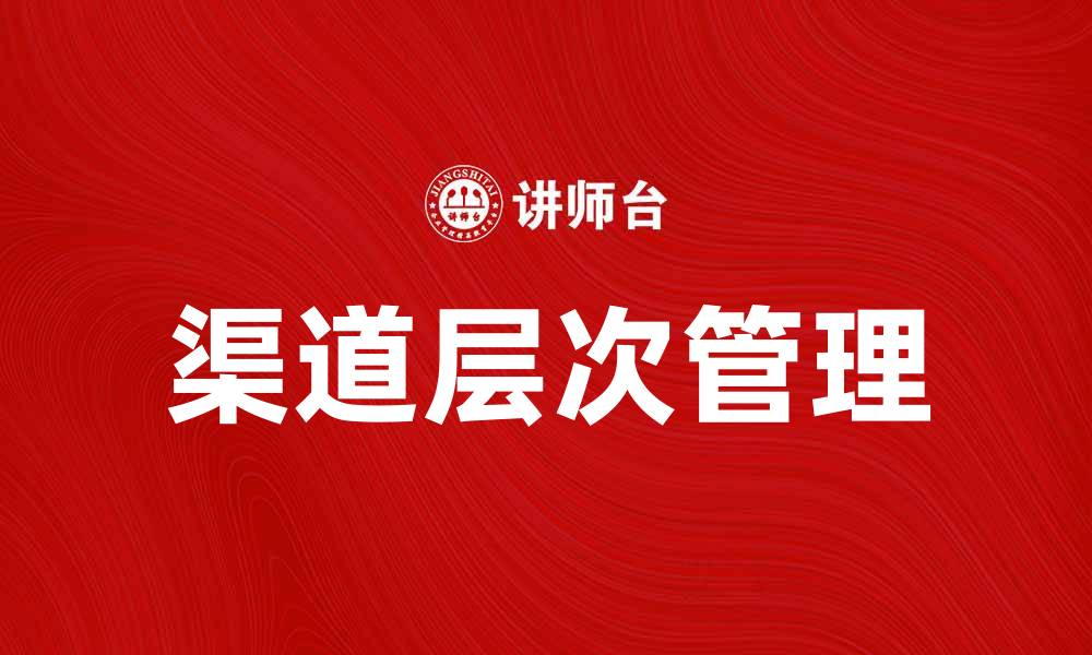 文章深入解析渠道层次对市场营销策略的重要性的缩略图