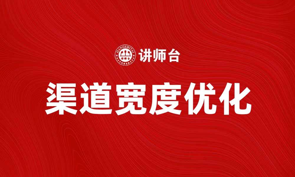 文章提升销量的秘诀：如何优化渠道宽度来拓展市场的缩略图