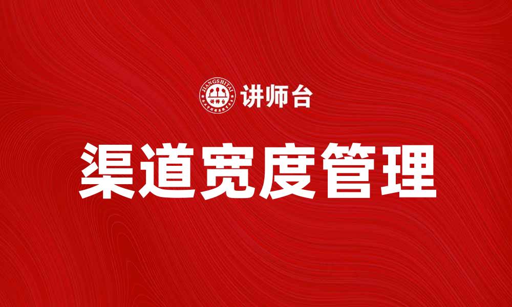 文章提升销售额的秘密：如何有效管理渠道宽度的缩略图