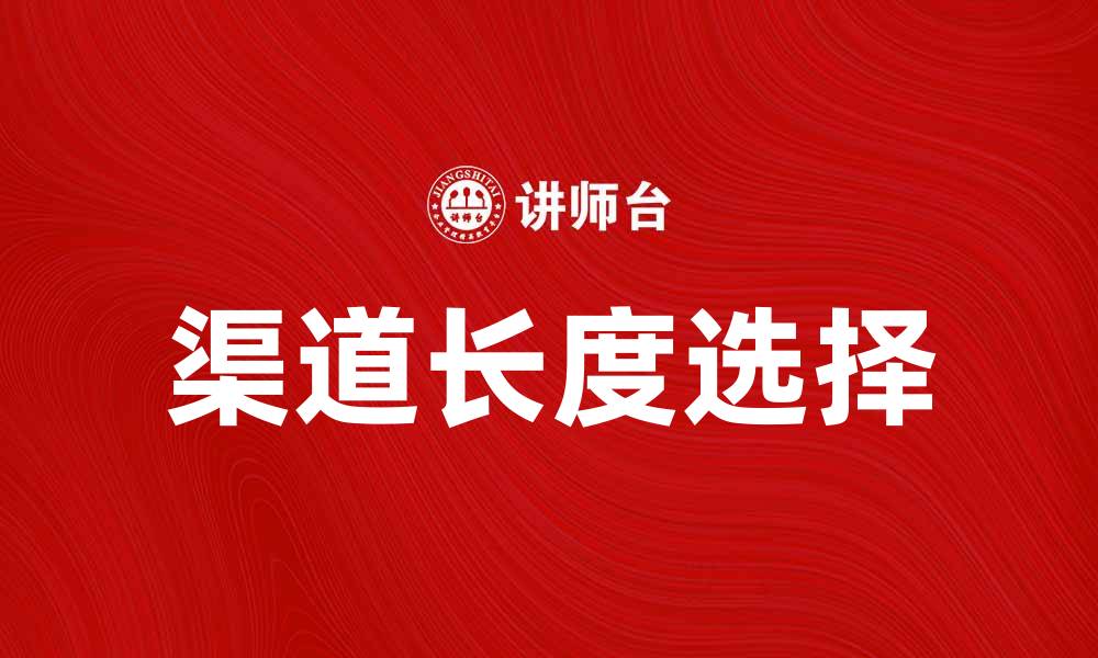文章如何选择合适的渠道长度提升营销效果的缩略图