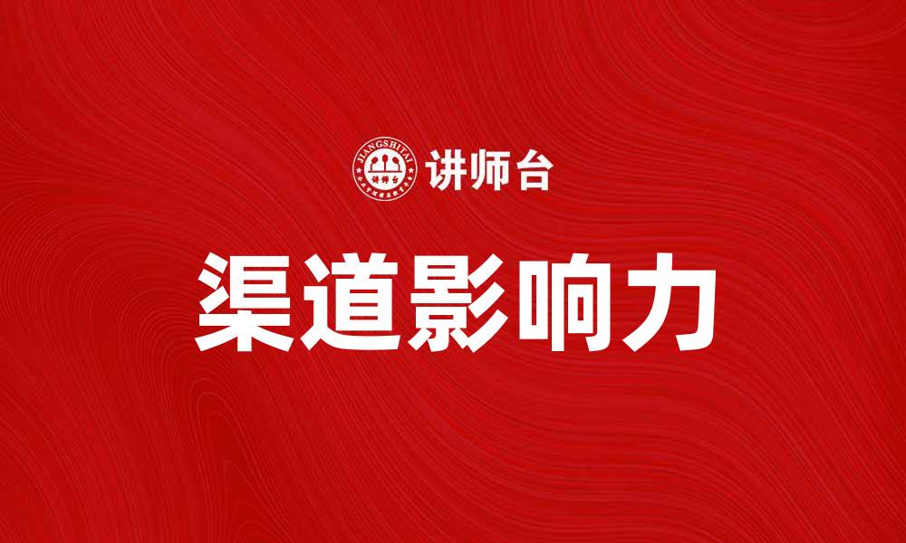 文章提升品牌知名度的关键：渠道影响力的作用分析的缩略图