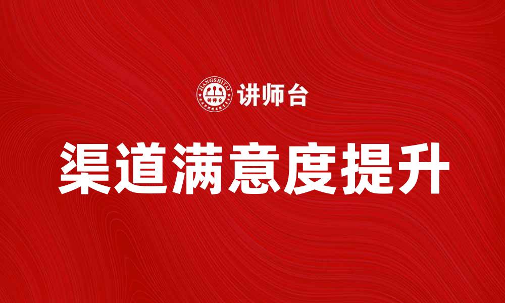 文章提升渠道满意度的五大策略与技巧解析的缩略图