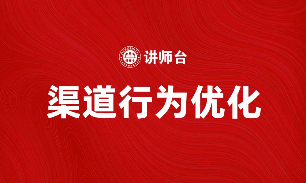 文章优化渠道行为，提升市场营销效果的策略解析的缩略图
