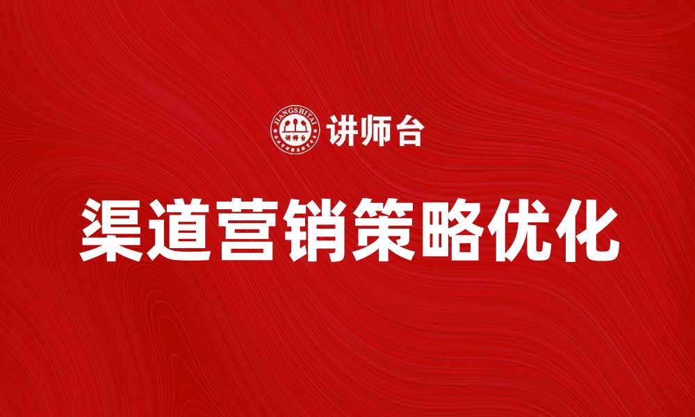文章优化渠道营销策略提升品牌影响力的方法的缩略图