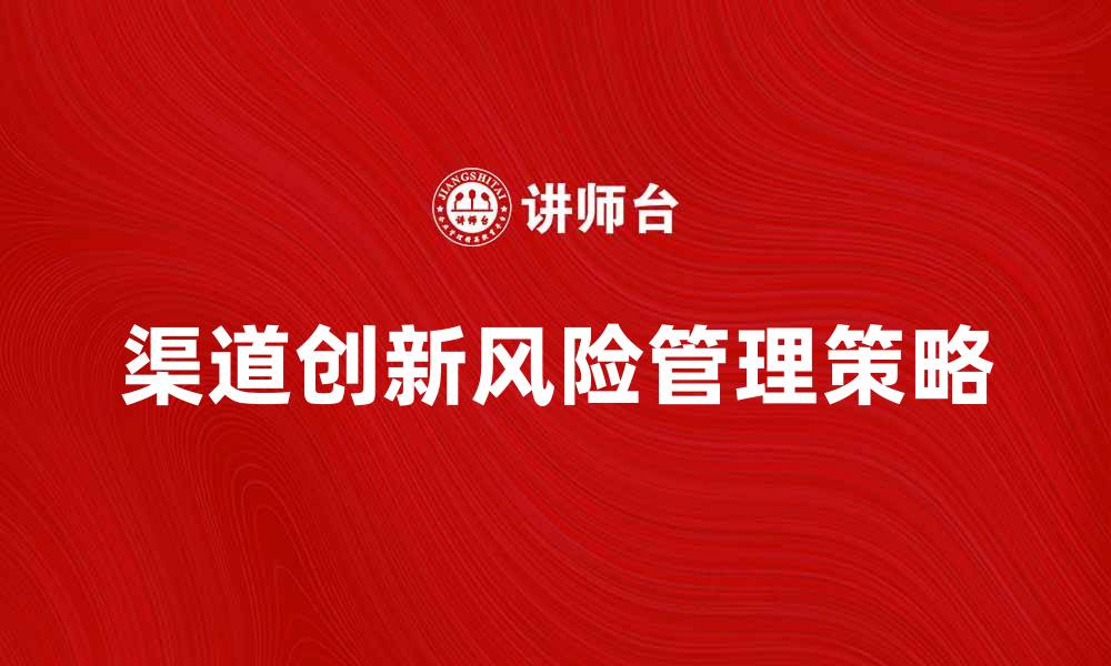 文章渠道创新风险管理策略与应对措施分析的缩略图