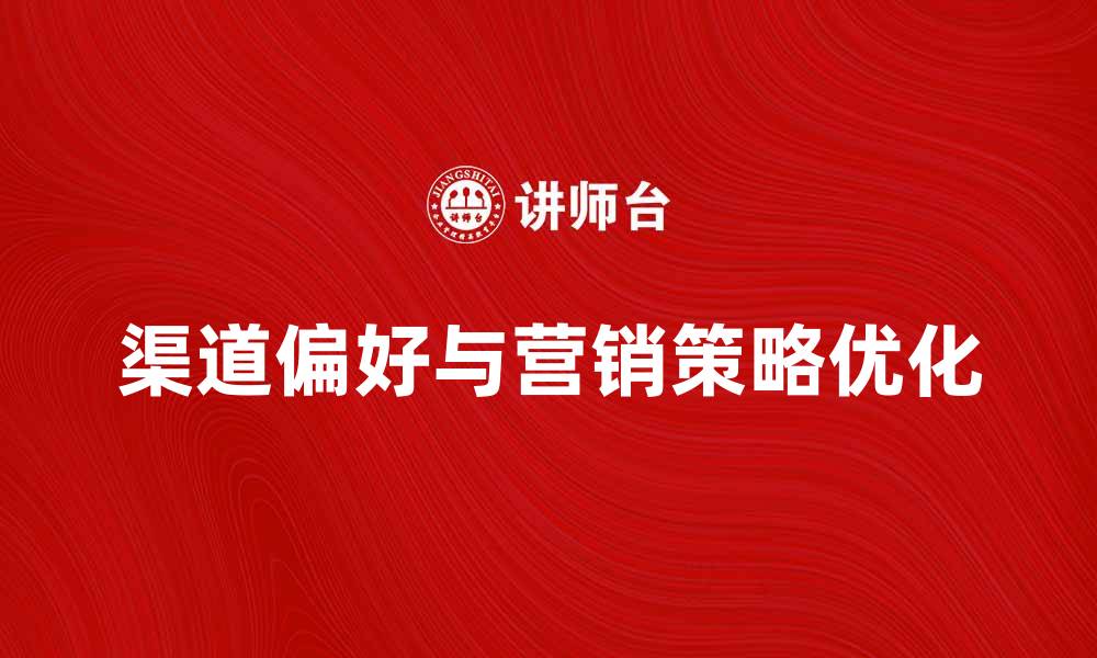 文章深入解析用户的渠道偏好与营销策略的优化的缩略图