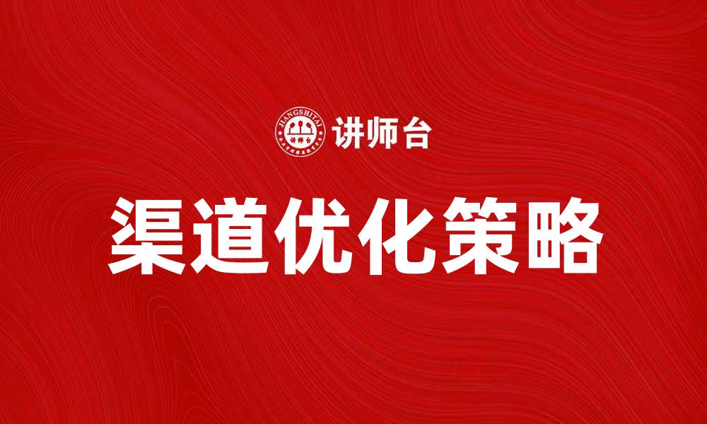 文章优化渠道规划提升市场竞争力的有效策略的缩略图