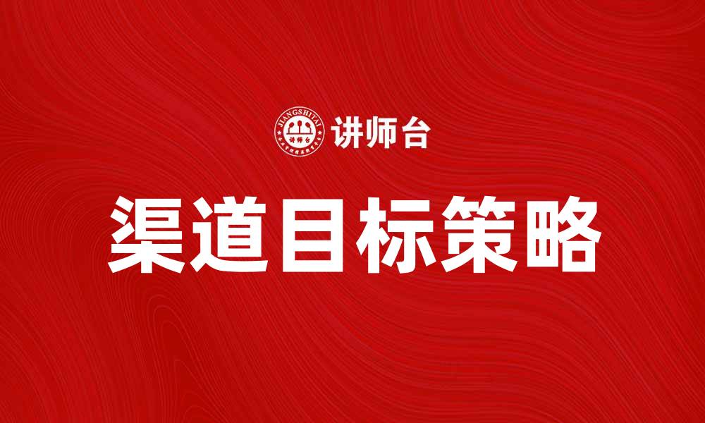 文章渠道目标：提升市场竞争力的关键策略与方法的缩略图