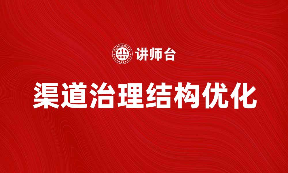 文章优化渠道治理结构提升企业竞争力的有效策略的缩略图