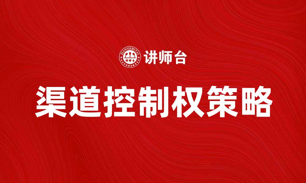 文章提升市场竞争力的渠道控制权策略分析的缩略图