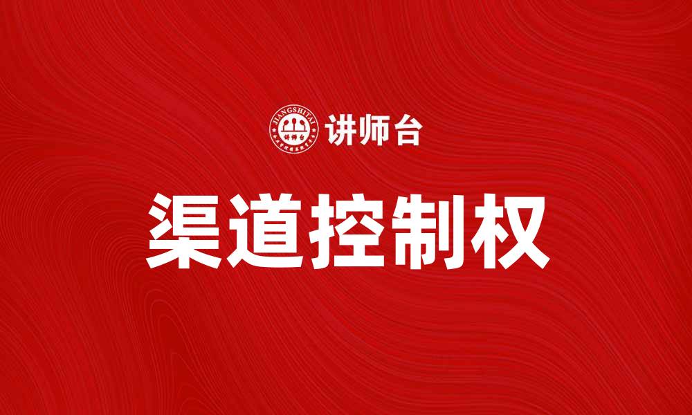 文章提升企业竞争力的关键：掌握渠道控制权的缩略图
