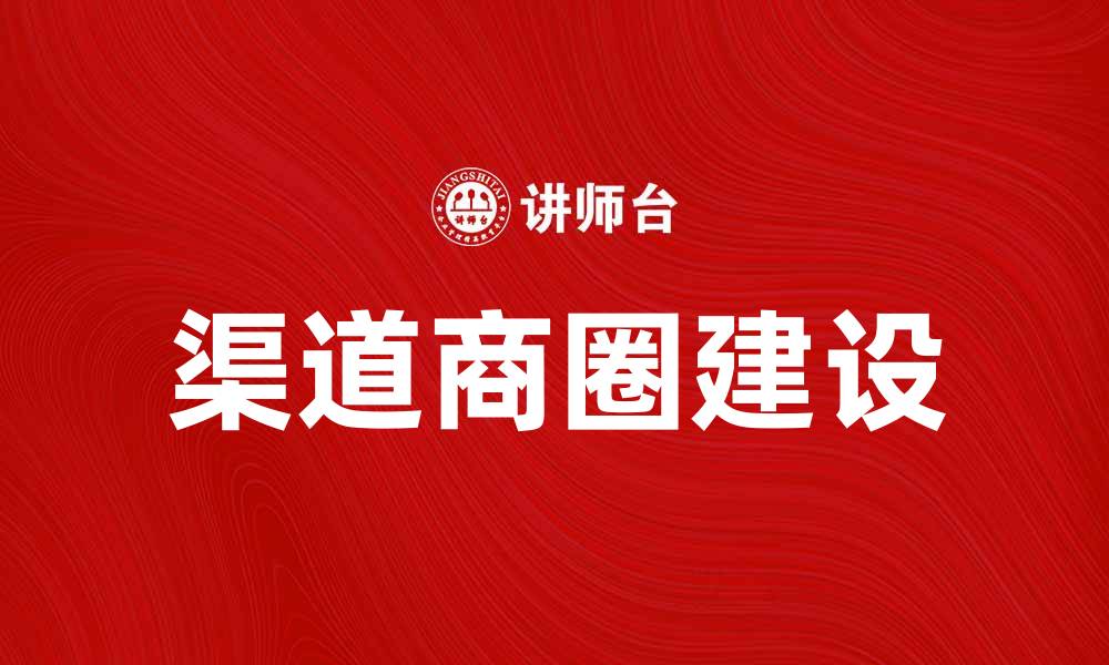 文章提升销售额的绝佳策略：打造强大的渠道商圈的缩略图