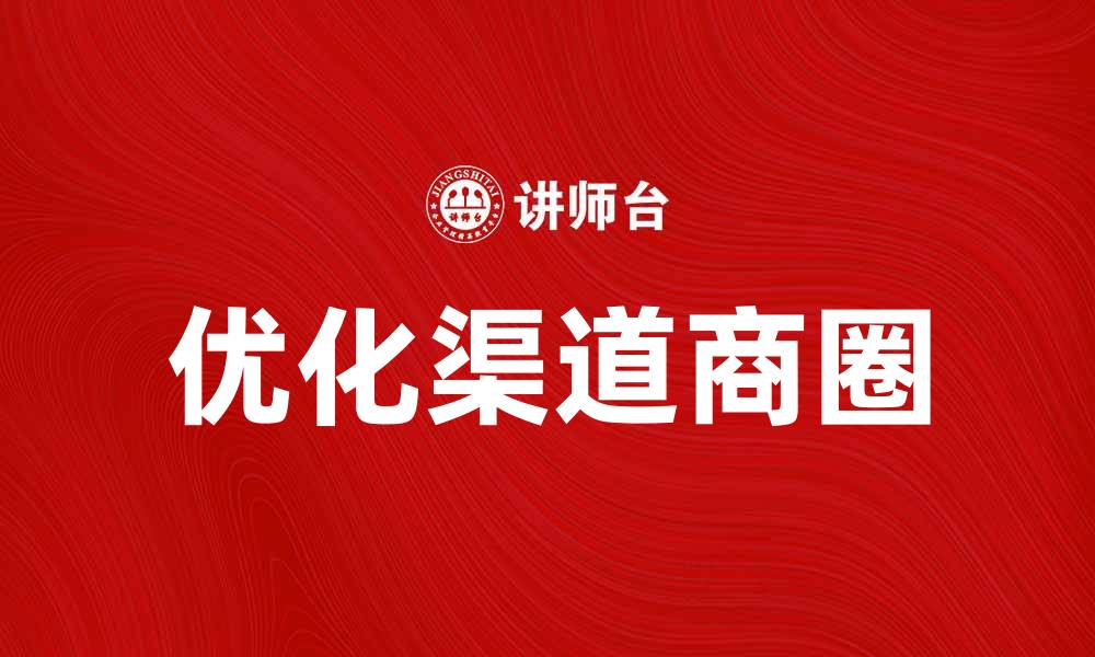 文章优化渠道商圈，提升品牌影响力的秘密的缩略图