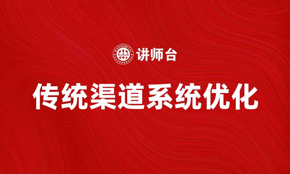 文章优化传统渠道系统提升企业竞争力的方法的缩略图