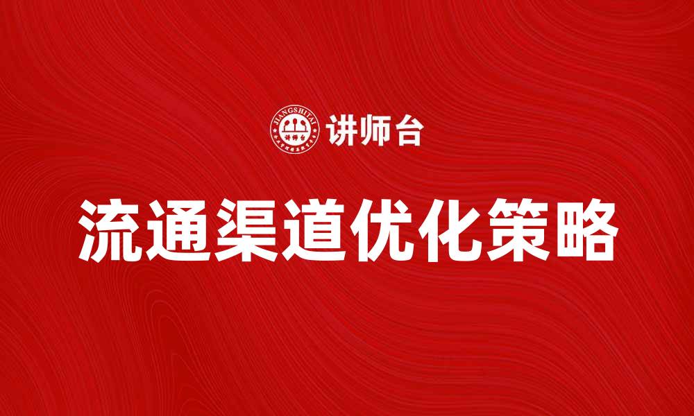 文章优化商品流通渠道提升销售业绩的有效策略的缩略图