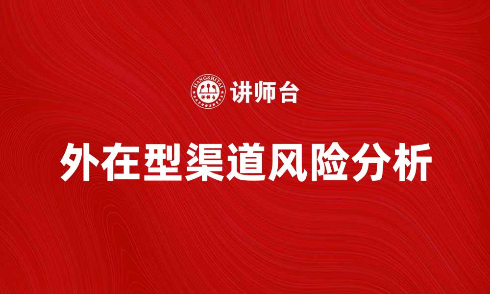 文章外在型渠道风险对企业发展的影响分析的缩略图