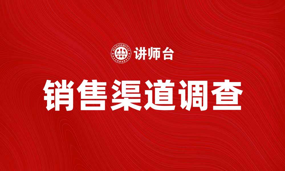 文章销售渠道调查：如何提升企业销售效率与市场竞争力的缩略图