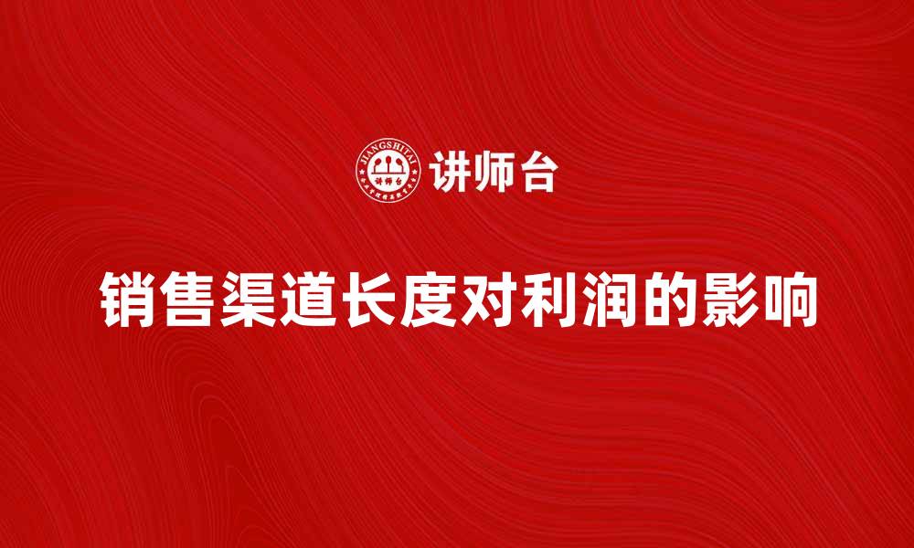 文章销售渠道长度对企业利润的影响分析的缩略图
