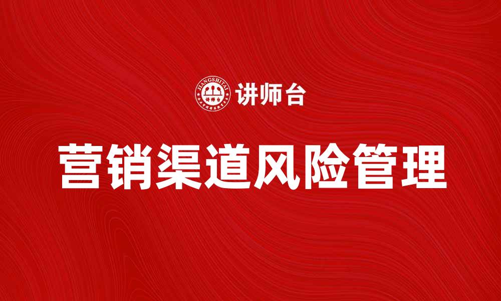 文章有效应对营销渠道风险的策略与方法解析的缩略图