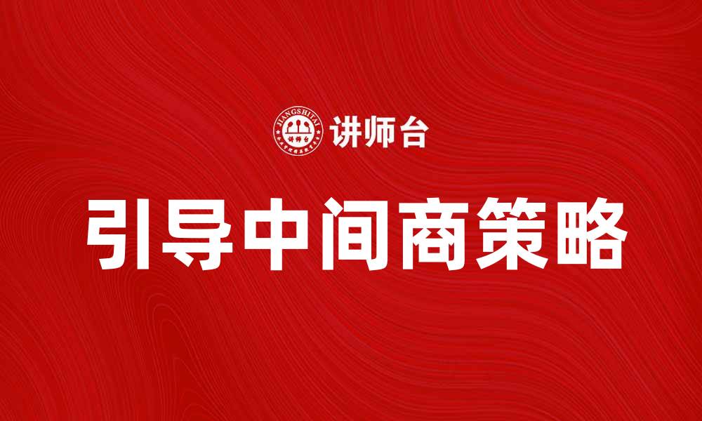 文章引导中间商的策略与成功案例分析的缩略图