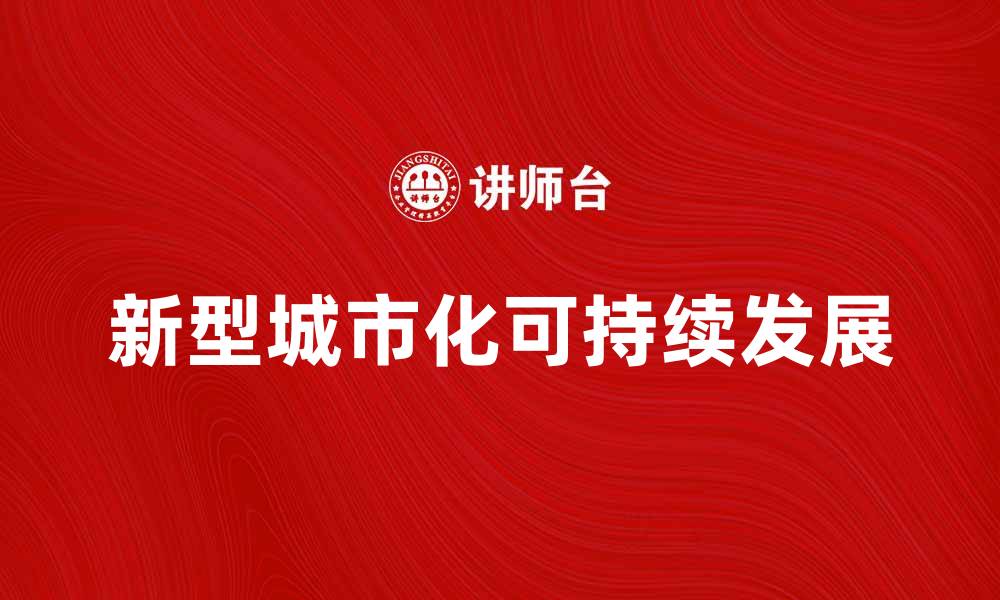文章新型城市化推动可持续发展与生态文明建设的缩略图