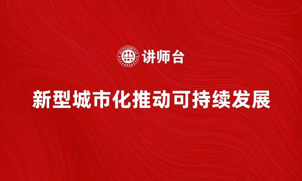 文章新型城市化推动可持续发展与创新转型的缩略图